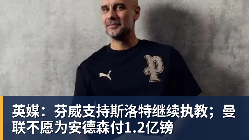 爱游戏体育英媒：芬威支持斯洛特继续执教；曼联不愿为安德森付1.2亿镑